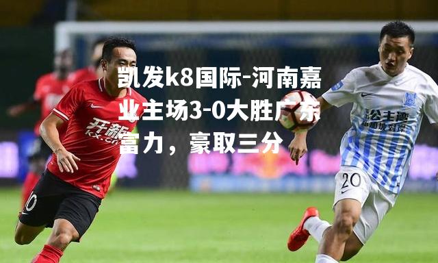 河南嘉业主场3-0大胜广东富力，豪取三分