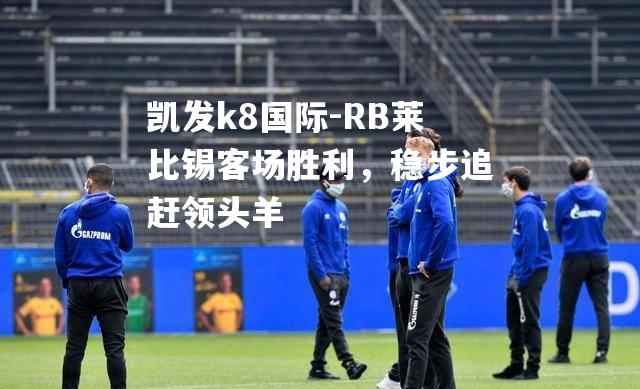 RB莱比锡客场胜利，稳步追赶领头羊