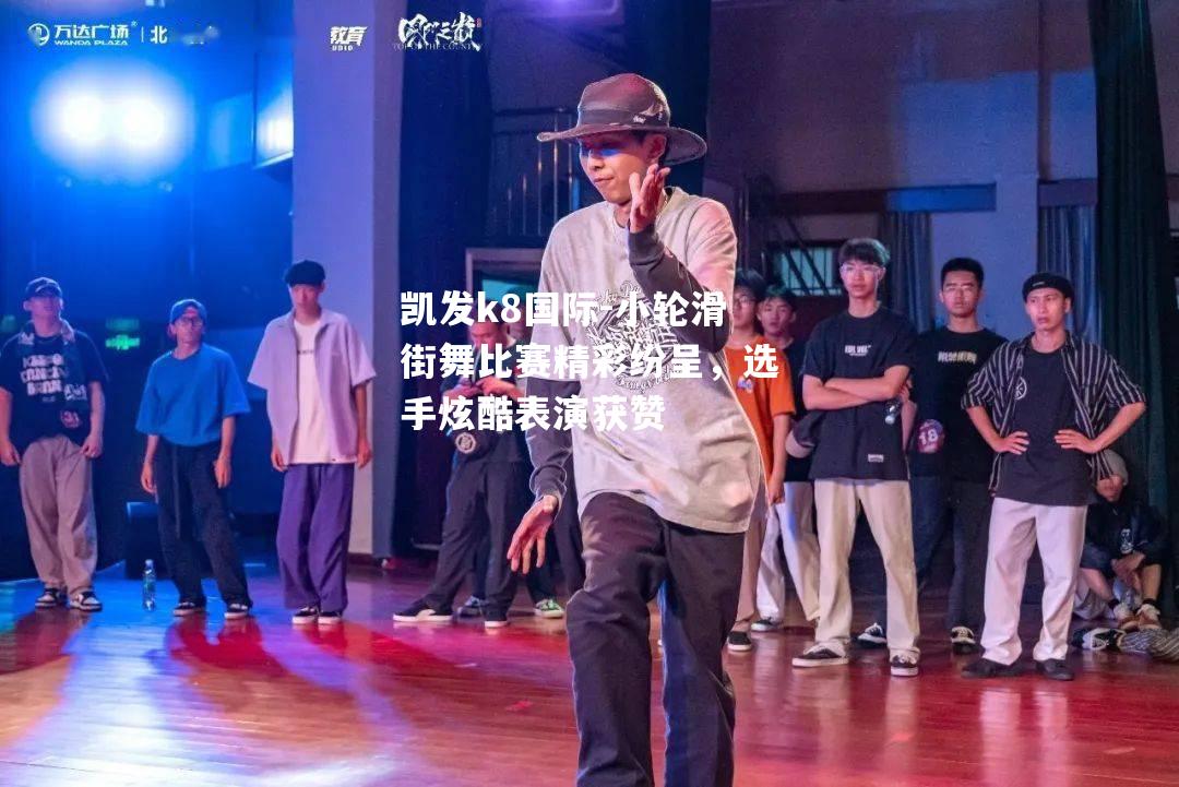 小轮滑街舞比赛精彩纷呈，选手炫酷表演获赞